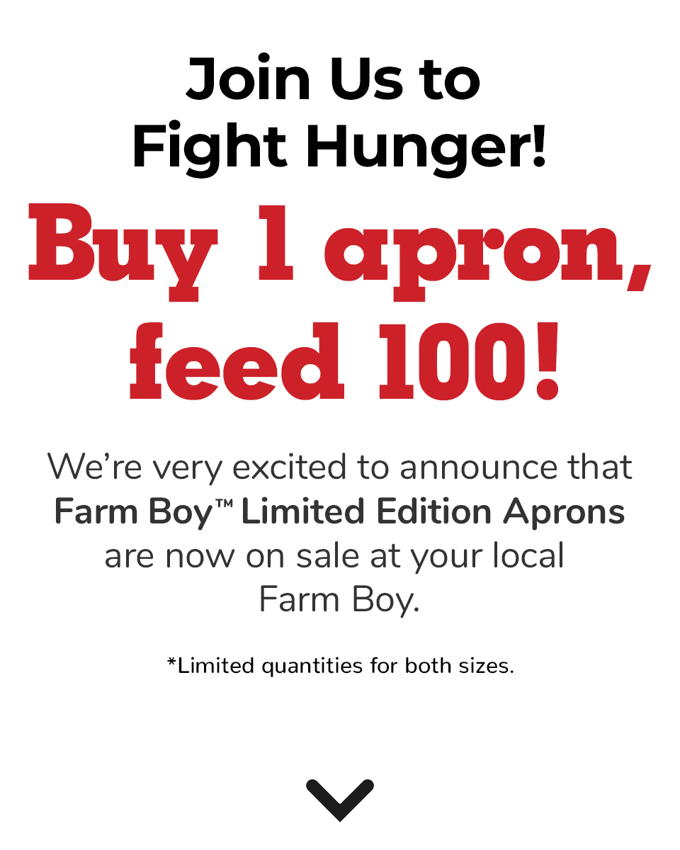 Join us to fight hunger. Farm Boy edition aprons now availble in store. 1 apron = 100 meals.