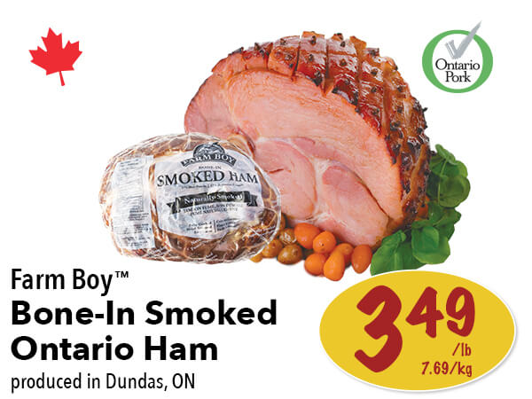 Farm Boy™ Bone-In Smoked Ontario Ham $3.49 per pound. Produced in Dundas, Ontario.