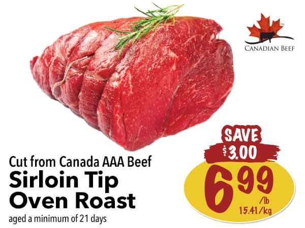 Cut from Canada AAA Beef Sirloin Tip Oven Roast for $6.99 per pound at Farm Boy. You save $3.00. Click to view the full flyer.